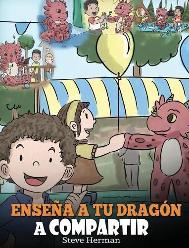 Ensena a tu Dragon a Compartir: (Teach Your Dragon To Share) Un lindo cuento para ayudar a los ninos a comprender el compartir y el trabajo en equipo.