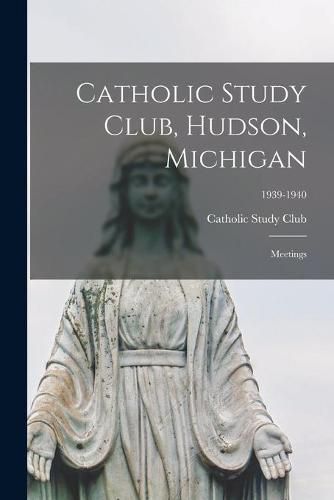 Cover image for Catholic Study Club, Hudson, Michigan: Meetings; 1939-1940