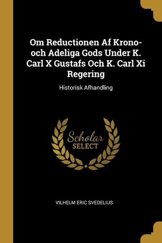 Om Reductionen Af Krono-och Adeliga Gods Under K. Carl X Gustafs Och K. Carl Xi Regering