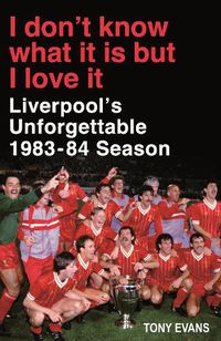 Cover image for I Don't Know What It Is But I Love It: Liverpool's Unforgettable 1983-84 Season