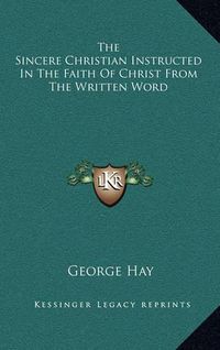 Cover image for The Sincere Christian Instructed in the Faith of Christ from the Written Word