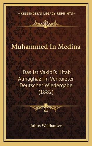 Muhammed in Medina: Das Ist Vakidi's Kitab Almaghazi in Verkurzter Deutscher Wiedergabe (1882)