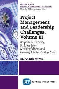 Cover image for Project Management and Leadership Challenges, Volume III: Respecting Diversity, Building Team Meaningfulness, and Growing Into Leadership Roles