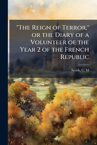 Cover image for The Reign of Terror, or the Diary of a Volunteer of the Year 2 of the French Republic