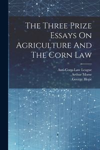 Cover image for The Three Prize Essays On Agriculture And The Corn Law