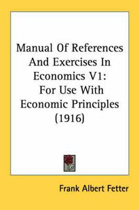 Cover image for Manual of References and Exercises in Economics V1: For Use with Economic Principles (1916)