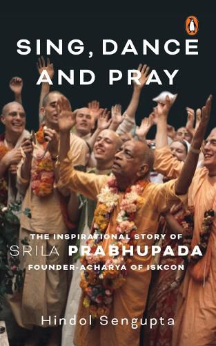 Cover image for Sing, Dance and Pray: The Inspirational Story of Srila Prabhupada Founder-Acharya of ISKCON