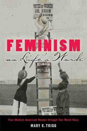 Cover image for Feminism as Life's Work: Four Modern American Women through Two World Wars