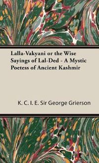 Cover image for Lalla-Vakyani or the Wise Sayings of Lal-Ded - A Mystic Poetess of Ancient Kashmir