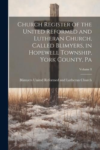 Cover image for Church Register of the United Reformed and Lutheran Church, Called Blimyers, in Hopewell Township, York County, Pa; Volume 8