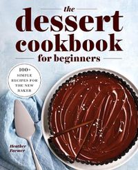 Cover image for The Dessert Cookbook for Beginners: 100+ Simple Recipes for the New Baker