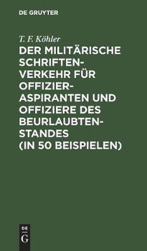 Der Militarische Schriftenverkehr Fur Offizieraspiranten Und Offiziere Des Beurlaubtenstandes (in 50 Beispielen): Nebst Einer Einteilung Der K. B. Armee Und Zugehoerigen Bezirkskommandos