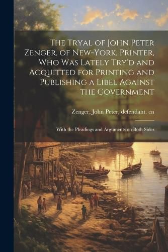 Cover image for The Tryal of John Peter Zenger, of New-York, Printer, who was Lately Try'd and Acquitted for Printing and Publishing a Libel Against the Government