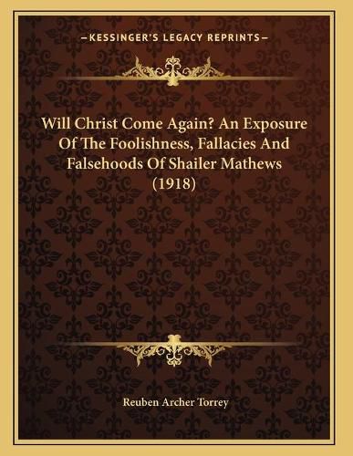 Cover image for Will Christ Come Again? an Exposure of the Foolishness, Fallacies and Falsehoods of Shailer Mathews (1918)