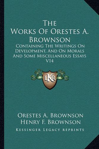 The Works of Orestes A. Brownson: Containing the Writings on Development, and on Morals and Some Miscellaneous Essays V14