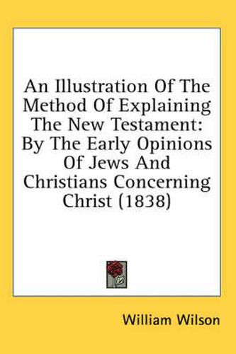 An Illustration of the Method of Explaining the New Testament: By the Early Opinions of Jews and Christians Concerning Christ (1838)