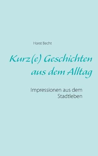Cover image for Kurz(e) Geschichten aus dem Alltag: Impressionen aus dem Stadtleben