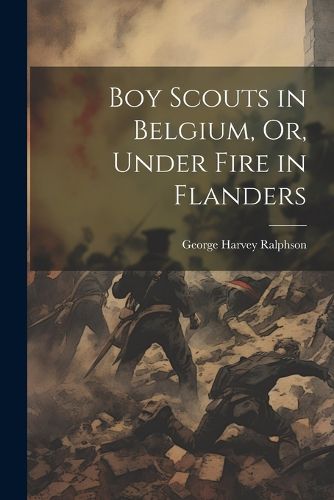 Boy Scouts in Belgium, Or, Under Fire in Flanders