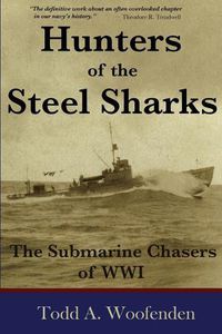 Cover image for Hunters of the Steel Sharks: The Submarine Chasers of WWI