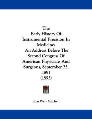 Cover image for The Early History of Instrumental Precision in Medicine: An Address Before the Second Congress of American Physicians and Surgeons, September 23, 1891 (1892)