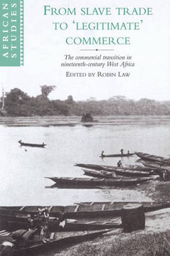 Cover image for From Slave Trade to 'Legitimate' Commerce: The Commercial Transition in Nineteenth-Century West Africa