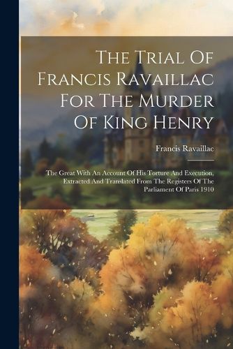 The Trial Of Francis Ravaillac For The Murder Of King Henry