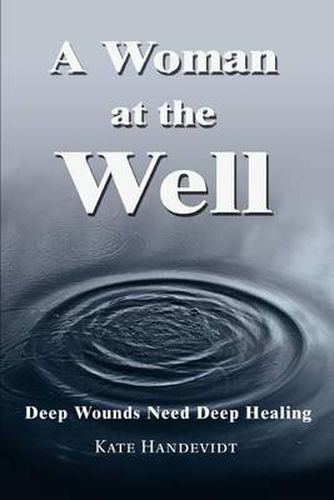 Cover image for A Woman at the Well:Deep Wounds Need Deep Healing: Deep Wounds Need Deep Healing