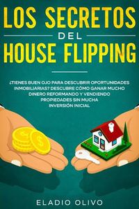 Cover image for Los secretos del house flipping: ?Tienes buen ojo para descubrir oportunidades inmobiliarias? Descubre como ganar mucho dinero reformando y vendiendo propiedades sin mucha inversion inicial