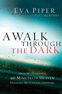 Cover image for A Walk Through the Dark: How My Husband's 90 Minutes in Heaven Deepened My Faith for a Lifetime