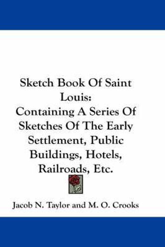 Cover image for Sketch Book of Saint Louis: Containing a Series of Sketches of the Early Settlement, Public Buildings, Hotels, Railroads, Etc.