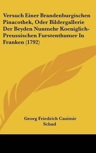 Cover image for Versuch Einer Brandenburgischen Pinacothek, Oder Bildergallerie Der Beyden Nunmehr Koeniglich-Preussischen Furstenthumer in Franken (1792)