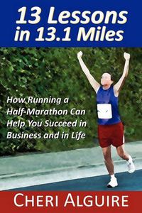 Cover image for 13 Lessons in 13.1 Miles: How Running a Half-Marathon Can Help You Succeed in Business and in Life