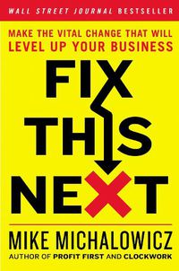 Cover image for Fix This Next: Make the Vital Change That Will Level Up Your Business