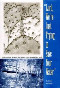 Cover image for Lord, We're Just Trying to Save Your Water: Environmental Activism and Dissent in the Appalachian South