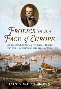 Cover image for Frolics in the Face of Europe: Sir Walter Scott, Continental Travel and the Tradition of the Grand Tour