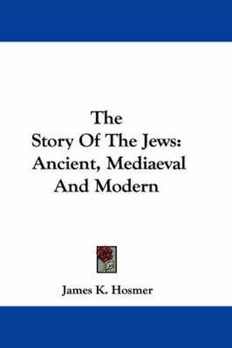 Cover image for The Story of the Jews: Ancient, Mediaeval and Modern