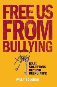 Cover image for Free Us from Bullying: Real Solutions Beyond Being Nice