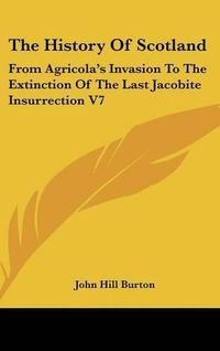 Cover image for The History Of Scotland: From Agricola's Invasion To The Extinction Of The Last Jacobite Insurrection V7