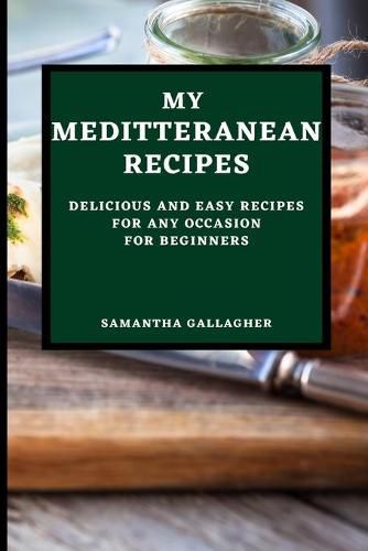 Cover image for My Mediterranean Recipes: Delicious and Easy Recipes for Any Occasion for Beginners