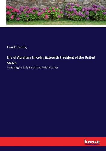 Cover image for Life of Abraham Lincoln, Sixteenth President of the United States: Containing his Early History and Political career