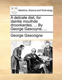 Cover image for A Delicate Diet, for Daintie Mouthde Droonkardes. ... by George Gascoyne, ...