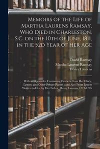 Cover image for Memoirs of the Life of Martha Laurens Ramsay, Who Died in Charleston, S.C. on the 10th of June, 1811, in the 52d Year of Her Age