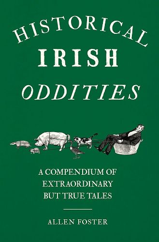 Cover image for Historical Irish Oddities: A Compendium of Extraordinary but true tales