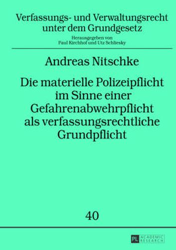 Die materielle Polizeipflicht im Sinne einer Gefahrenabwehrpflicht als verfassungsrechtliche Grundpflicht; Zum Inhalt dieser Pflicht auf Primar- und Sekundarebene sowie zum Einfluss ihrer rechtlichen Einordnung auf ihren Umfang und die Frage nach einem moe