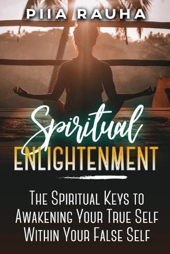 Cover image for Spiritual Enlightenment: The Spiritual Keys to Awakening Your True Self Within Your False Self