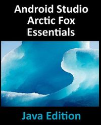 Cover image for Android Studio Arctic Fox Essentials - Java Edition: Developing Android Apps Using Android Studio 2020.31 and Java