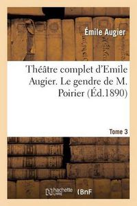 Cover image for Theatre Complet d'Emile Augier, Tome 3. Le Gendre de M. Poirier