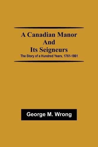 A Canadian Manor and Its Seigneurs; The Story of a Hundred Years, 1761-1861