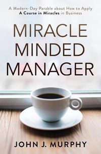 Cover image for Miracle Minded Manager: A Modern-Day Parable About How to Apply a Course in Miracles in Business