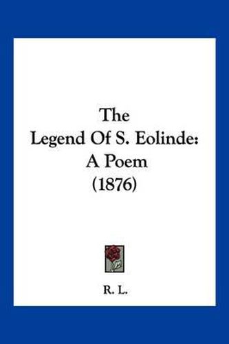 Cover image for The Legend of S. Eolinde: A Poem (1876)